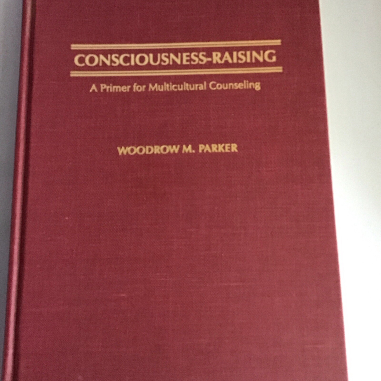 CONSCIOUSNESS-RAISING: A PRIMER FOR MULTICULTURAL By Woodrow M. Parker