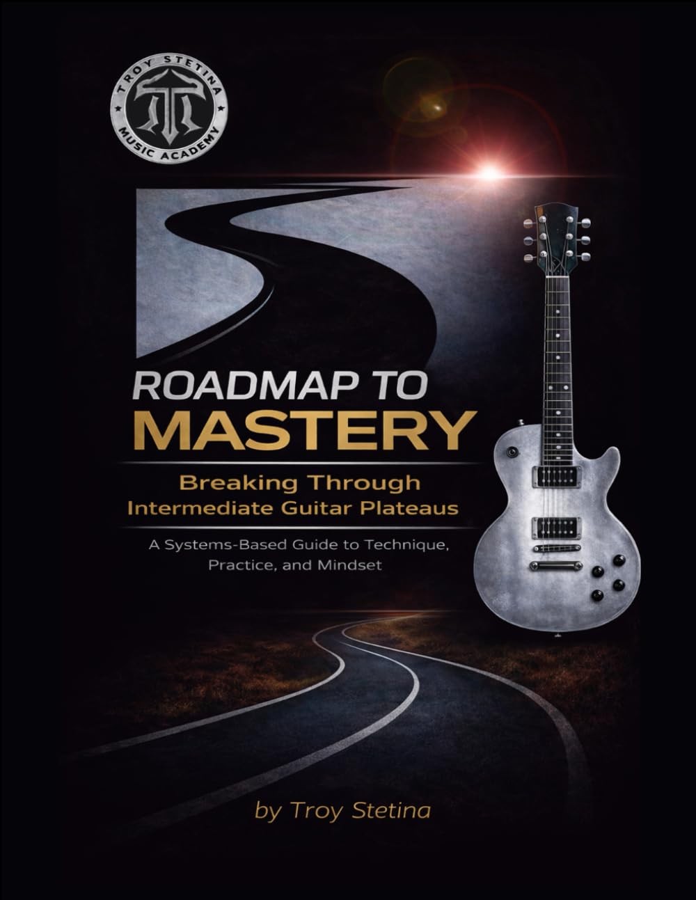 Roadmap to Mastery: Breaking Through Intermediate Guitar Plateaus: A (Stetina)