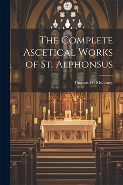 The Complete Ascetical Works of St. Alphonsus (Paperback or Softback)