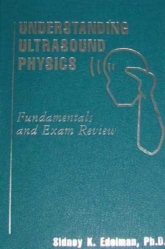 UNDERSTANDING ULTRASOUND PHYSICS: FUNDAMENTALS AND EXAM By Sidney K. Edelman