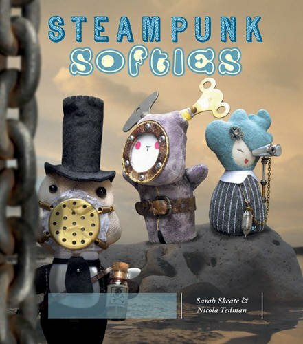 Steampunk Softies. Sarah Skeate & Nicola Tedman By Sarah Skeate