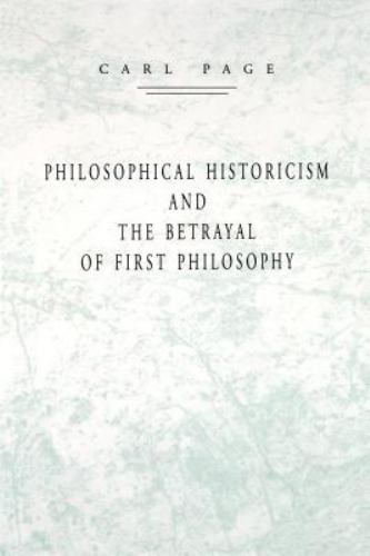 Philosophical Historicism and the Betrayal of First Philosophy by Carl Page…