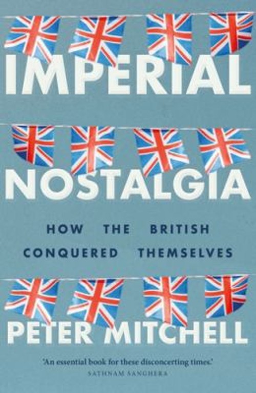 Imperial Nostalgia : How the British Conquered Themselves Peter M