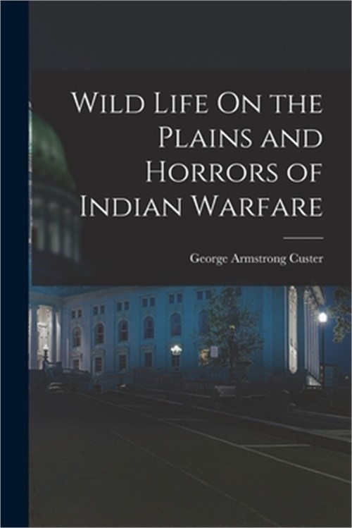 Wild Life On the Plains and Horrors of Indian Warfare (Paperback or Softback)