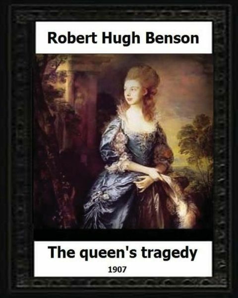 The Queen’s Tragedy 1907 By: Robert Hugh Benson (Historical Fiction)