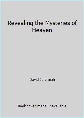 Revealing the Mysteries of Heaven by David Jeremiah